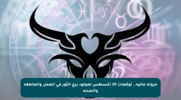 مرونة عالية.. توقعات 29 أغسطس لمولود برج الثور في العمل والعاطفة والصحة